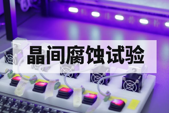 晶间腐蚀试验适用材料全景解析与技术指南