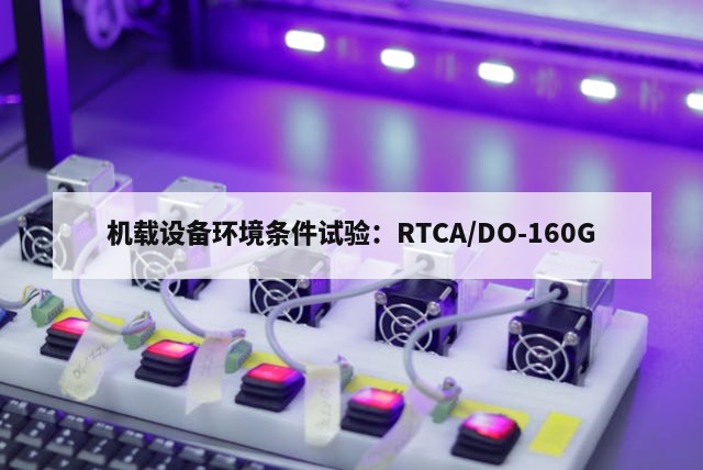机载设备环境条件试验：RTCA/DO-160G