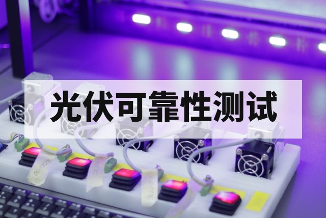 光伏产品可靠性测试核心项目与行业标准全解析