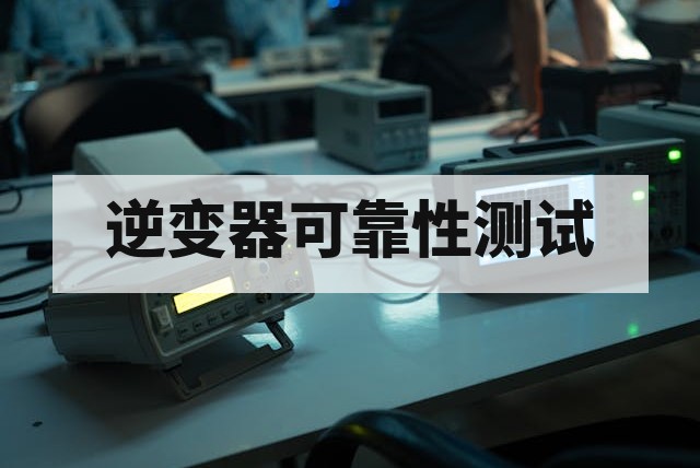 逆变器可靠性测试核心项目及实施要点解析