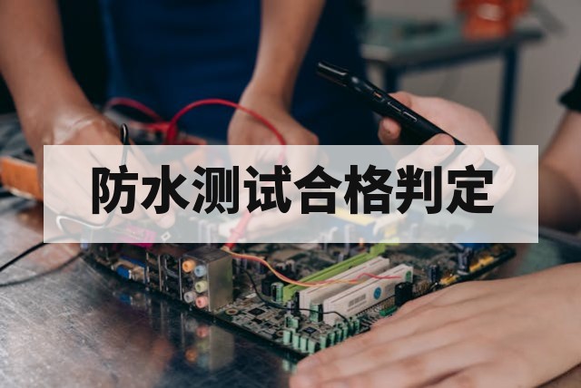 防水测试后如何判定合格?核心标准与验收维度解析